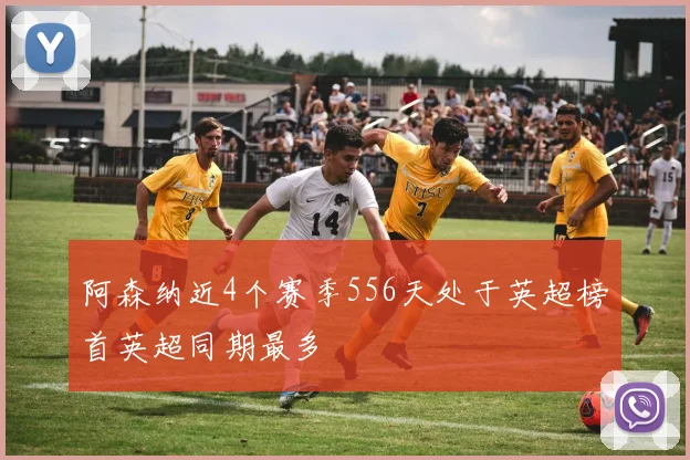 阿森纳近4个赛季556天处于英超榜首英超同期最多